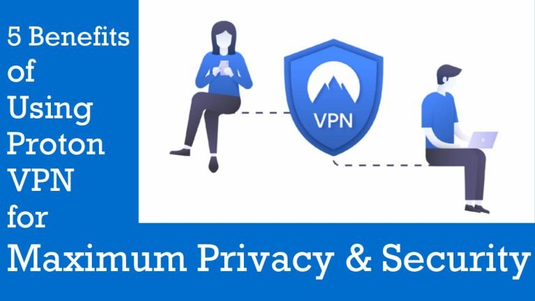 5 Benefits of Using Proton VPN for Maximum Privacy & Security